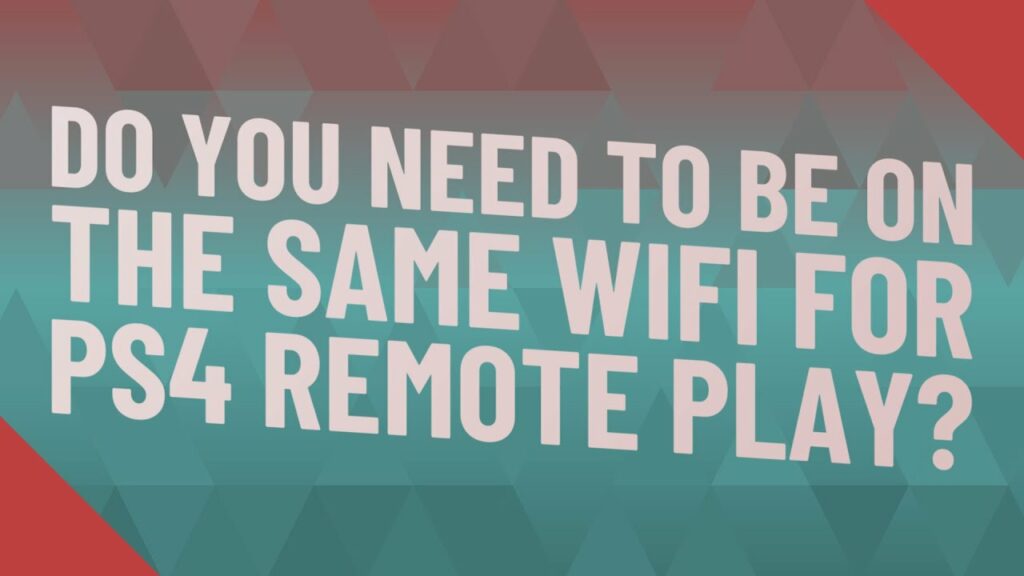Do you need to be on the same WiFi for PS4 Remote Play?